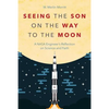 Seeing the Son on the Way to the Moon: A NASA Engineer's Reflection on Science and Faith - Paperback