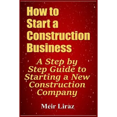 How to Start a Construction Business: A Step by Step Guide to Starting a New Construction Company - Paperback
