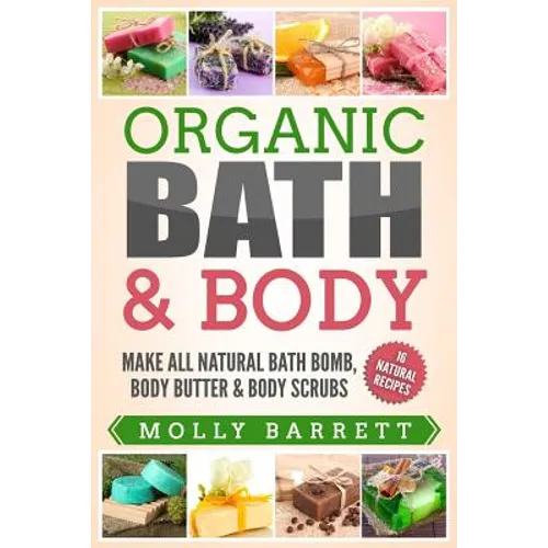 Organic Bath & Body: Make All Natural Bath Bomb, Body Butter & Body Scrubs - Paperback