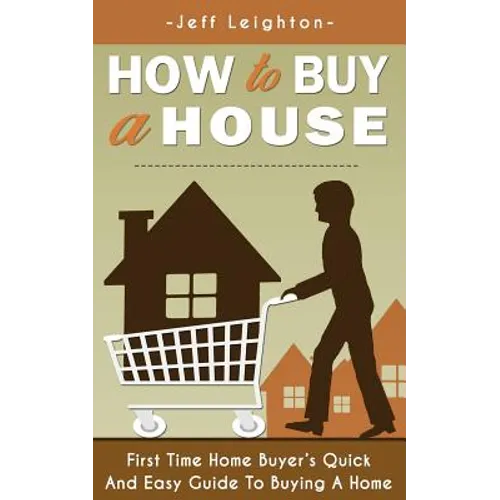 How to Buy a House: First Time Home Buyer's Quick and Easy Guide to Buying a Home - Paperback