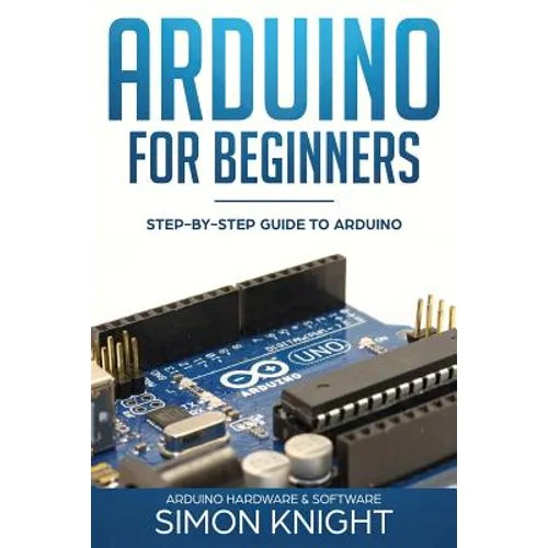 Arduino for Beginners: Step-by-Step Guide to Arduino (Arduino Hardware & Software) - Paperback
