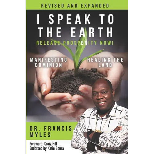 I Speak To The Earth: Release Prosperity: Rediscovering an ancient spiritual technology for Manifesting Dominion & Healing the Land! - Paperback