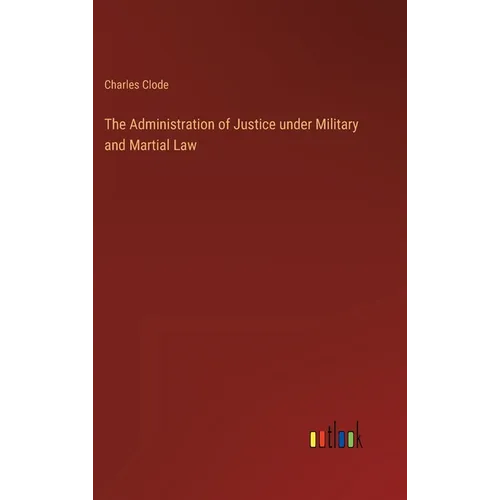 The Administration of Justice under Military and Martial Law - Hardcover