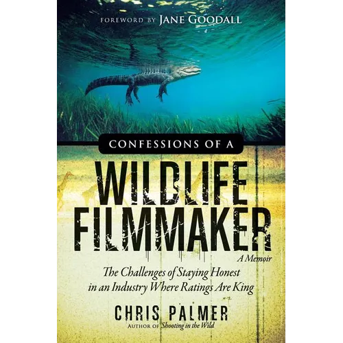 Confessions of a Wildlife Filmmaker: The Challenges of Staying Honest in an Industry Where Ratings Are King - Paperback