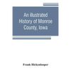 An illustrated history of Monroe County, Iowa: A complete civil, political, and military history of the county, from its earliest period of organizati - Paperback