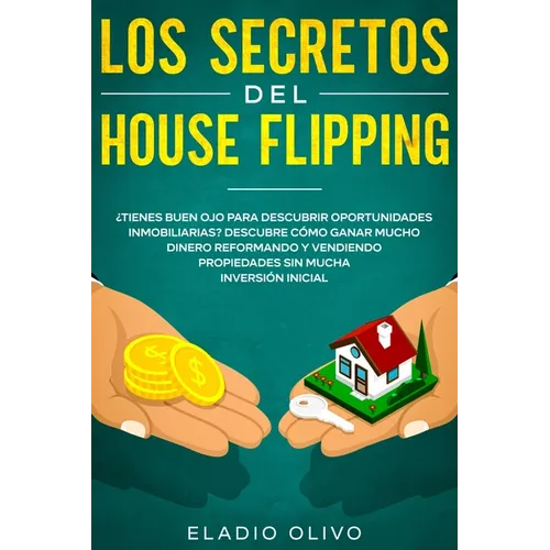 Los secretos del house flipping: ¿Tienes buen ojo para descubrir oportunidades inmobiliarias? Descubre cómo ganar mucho dinero reformando y vendiendo - Paperback