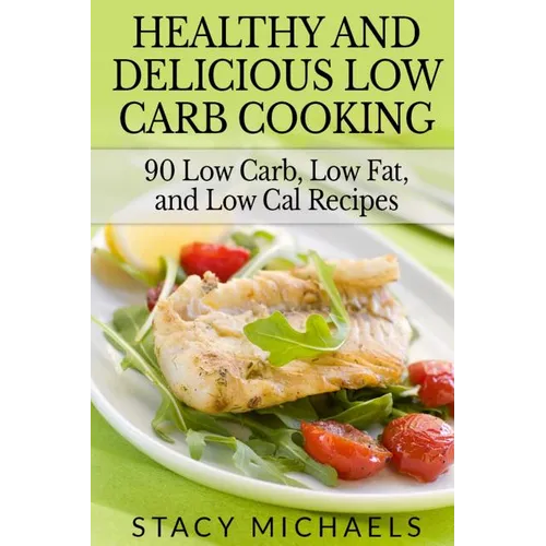 Healthy and Delicious Low Carb Cooking: 90 Low Carb, Low Fat, and Low Cal Recipes - Paperback