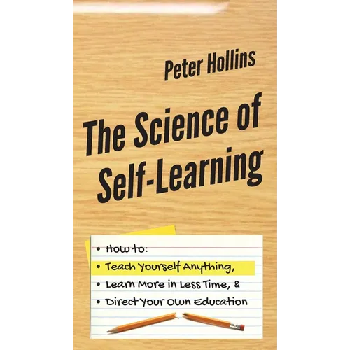 The Science of Self-Learning: How to Teach Yourself Anything, Learn More in Less Time, and Direct Your Own Education - Hardcover
