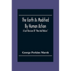 The Earth As Modified By Human Action: A Last Revision Of "Man And Nature" - Paperback