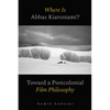 Where Is Abbas Kiarostami?: Toward a Postcolonial Film-Philosophy - Hardcover