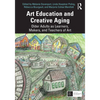 Art Education and Creative Aging: Older Adults as Learners, Makers, and Teachers of Art - Paperback