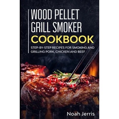 Wood Pellet Grill Smoker Cookbook: Step-by-step recipes for Smoking and Grilling Pork, Chicken and Beef - Paperback