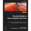Practical Guide to Azure Cognitive Services: Leverage the power of Azure OpenAI to optimize operations, reduce costs, and deliver cutting-edge AI solu - Paperback