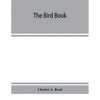 The bird book, illustrating in natural colors more than seven hundred North American birds, also several hundred photographs of their nests and eggs - Paperback