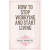 How to Stop Worrying and Start Living - Paperback