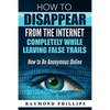How to Disappear From The Internet Completely While Leaving False Trails: How to Be Anonymous Online - Paperback