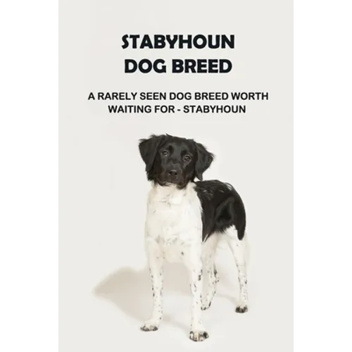 Stabyhoun Dog Breed: A Rarely Seen Dog Breed Worth Waiting for - Stabyhoun: Stabyhoun Dog Breed Information, Photos, Traits and Facts - Paperback