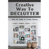 Creative Way To Declutter: How To Keep A Clean House: Organizing Your House - Paperback