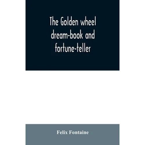 The golden wheel dream-book and fortune-teller: being the most complete work on fortune-telling and interpreting dreams ever printed, containing an al - Paperback