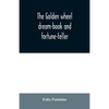 The golden wheel dream-book and fortune-teller: being the most complete work on fortune-telling and interpreting dreams ever printed, containing an al - Paperback
