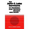 The John G. Lake Sermons on Dominion Over Demons, Disease and Death - Paperback