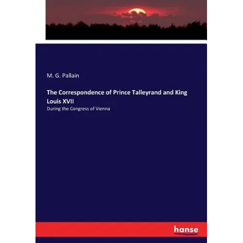 The Correspondence of Prince Talleyrand and King Louis XVII: During the Congress of Vienna - Paperback