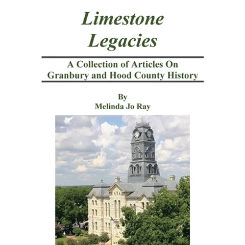 LImestone Legacies: A Collection of Articles on Granbury and Hood County History - Hardcover