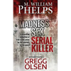 Madness. Sex. Serial Killer.: A Disturbing Collection of True Crime Cases by Two Masters of the Genre - Paperback