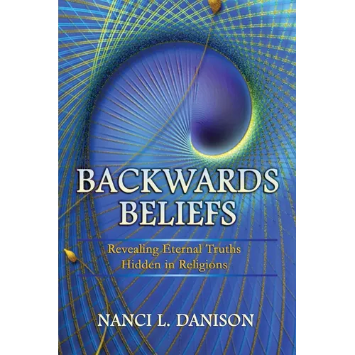 Backwards Beliefs: Revealing Eternal Truths Hidden in Religions - Paperback