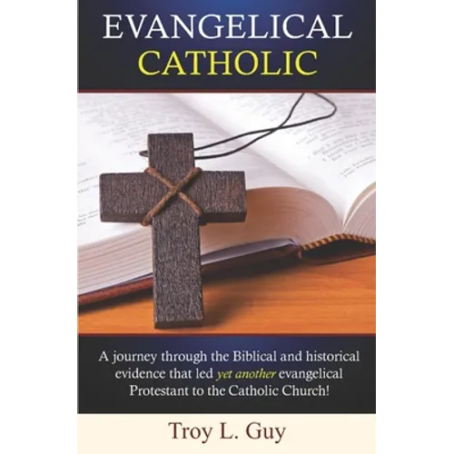 Evangelical Catholic: A journey through the Biblical and historical evidence that led yet another evangelical Protestant to the Catholic Church! - Paperback