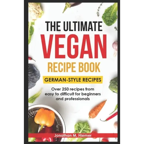 The Ultimate Vegan Recipe Book - German-Style Recipes: Over 250 recipes from easy to difficult for beginners and professionals - Paperback