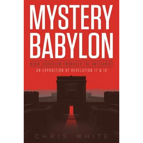 Mystery Babylon - When Jerusalem Embraces The Antichrist: An Exposition of Revelation 18 and 19 - Paperback