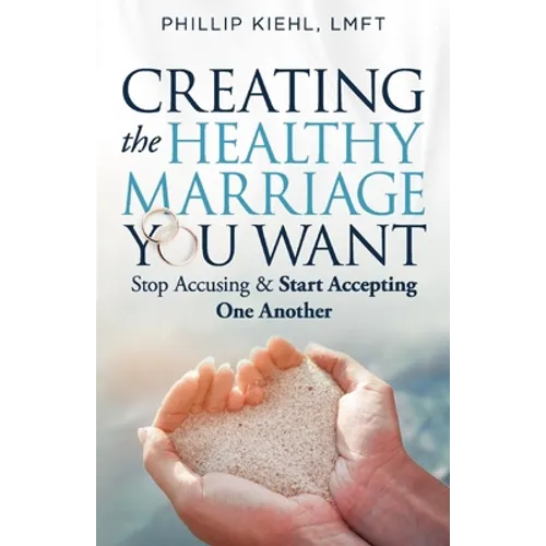 Creating the Healthy Marriage You Want: Stop Accusing & Start Accepting One Another - Paperback