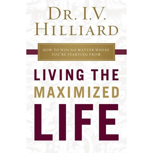 The Living the Maximized Life: How to Win No Matter Where You're Starting from - Paperback