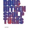 Doug Aitken: Sculptures - Hardcover