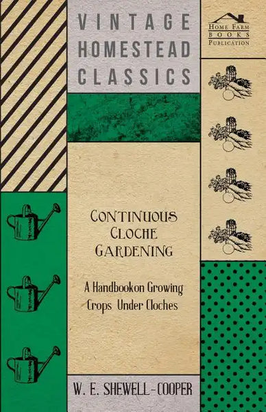 Continuous Cloche Gardening - A Handbook on Growing Crops Under Cloches - Paperback