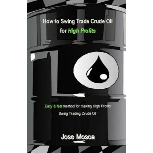 How to Swing Trade Crude Oil for High Profits: Easy & Fast Method for Making High Profits Swing Trading Crude Oil - Paperback