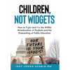 Children, Not Widgets: How to Fight and Fix the Willful Miseducation of Students and the Dismantling of Public Education - Hardcover