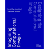 Designing the Computational Image, Imagining Computational Design - Hardcover