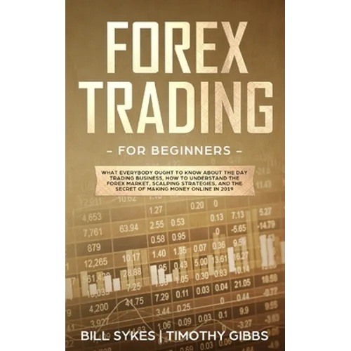 Forex Trading for Beginners: What Everybody Ought to Know About the Day Trading Business, How to Understand the Forex Market, Scalping Strategies, and - Paperback