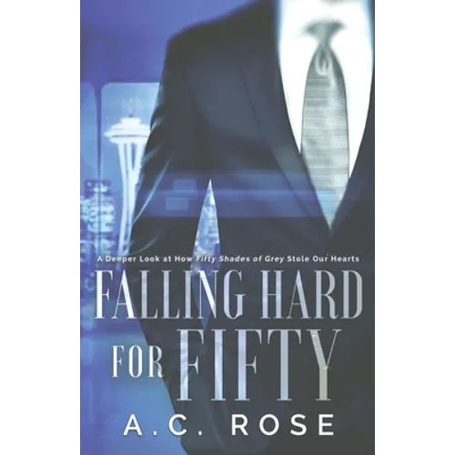 Falling Hard for Fifty: A Deeper Look at How Fifty Shades of Grey Stole Our Hearts - Paperback