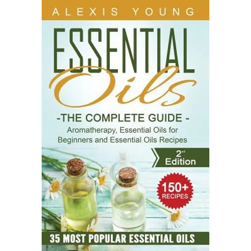 Essential Oils for Beginners: The Complete Guide: Aromatherapy, Essential Oils, and Essential Oils Recipes - Paperback