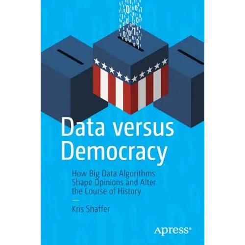 Data Versus Democracy: How Big Data Algorithms Shape Opinions and Alter the Course of History - Paperback