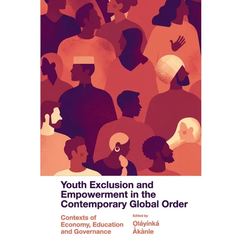 Youth Exclusion and Empowerment in the Contemporary Global Order: Contexts of Economy, Education and Governance - Hardcover