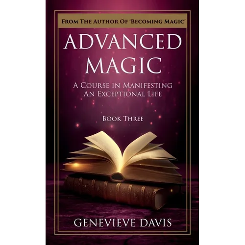 Advanced Magic: A Course in Manifesting an Exceptional Life (Book 3) - Paperback