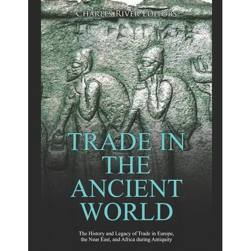 Trade in the Ancient World: The History and Legacy of Trade in Europe, the Near East, and Africa during Antiquity - Paperback
