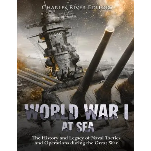 World War I at Sea: The History and Legacy of Naval Tactics and Operations during the Great War - Paperback