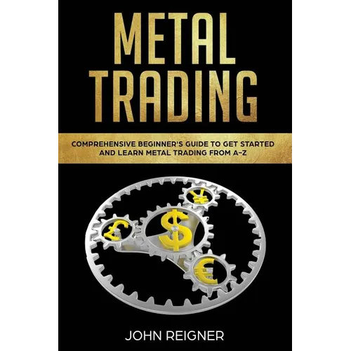 Metal Trading: Comprehensive Beginner's Guide to get started and Learn Metal Trading from A-Z - Paperback