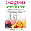 Smoothies For Weight Loss: 100 Smoothie Recipes For Weight Loss, Increased Energy And Optimal Health - Paperback