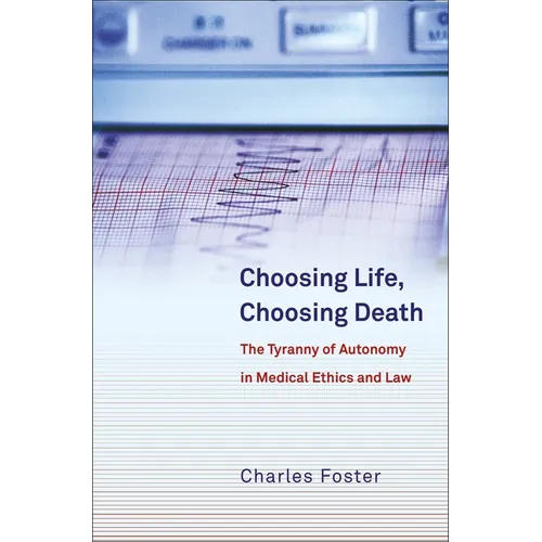 Choosing Life, Choosing Death: The Tyranny of Autonomy in Medical Ethics and Law - Paperback